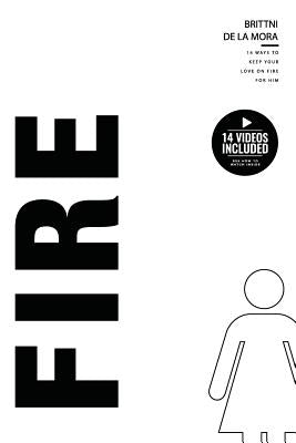 Fire: 14 Ways To Keep Your Love On Fire For Him by de la Mora, Brittni