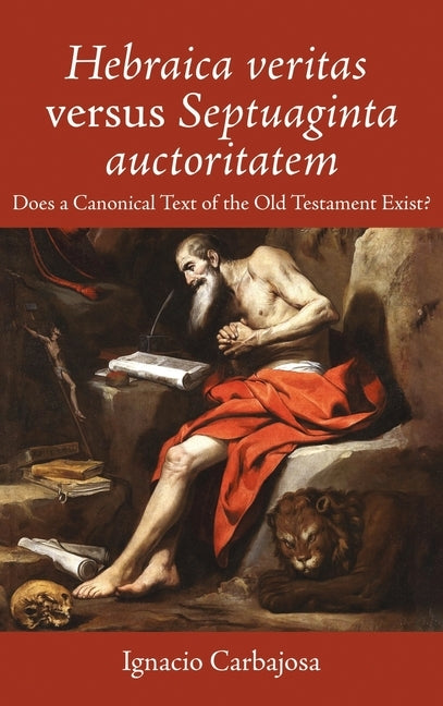 Hebraica Veritas Versus Septuaginta Auctoritatem: Does a Canonical Text of the Old Testament Exist? by Carbajosa, Ignacio