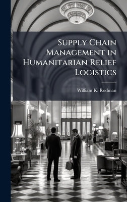 Supply Chain Management in Humanitarian Relief Logistics by Rodman, William K.