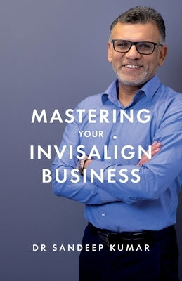 Mastering Your Invisalign Business by Kumar, Sandeep