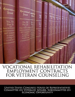 Vocational Rehabilitation Employment Contracts for Veteran Counseling by United States Congress House of Represen