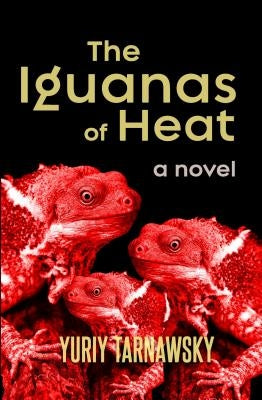 The Iguanas of Heat by Tarnawsky, Yuriy