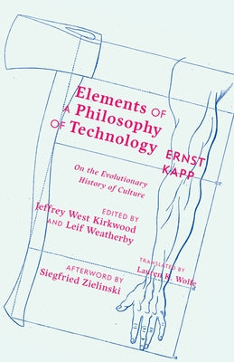 Elements of a Philosophy of Technology: On the Evolutionary History of Culture by Kapp, Ernst