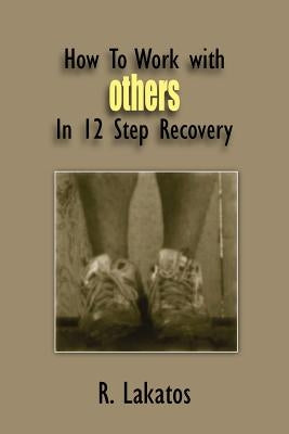How To Work with Others In 12 Step Recovery by Lakatos, R.
