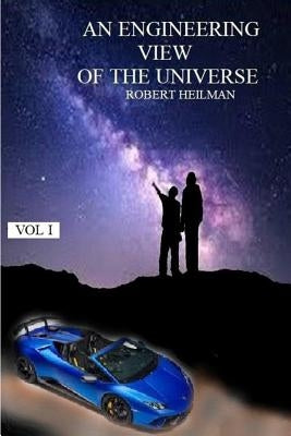 An Engineering View of the Universe Vol I by Heilman, Robert