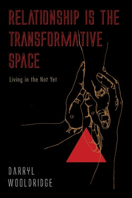 Relationship Is the Transformative Space: Living in the Not Yet by Wooldridge, Darryl