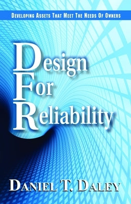 Design for Reliability: Developing Assets That Meet the Needs of Owners by Daley, Daniel