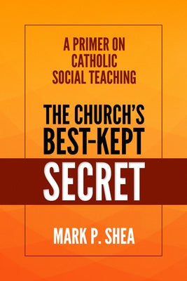 The Church's Best-Kept Secret: A Primer on Catholic Social Teaching by Shea, Mark