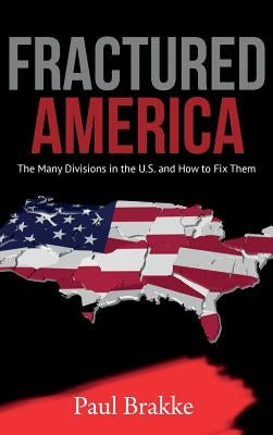 Fractured America: The Many Divisions in the U.S. and How to Fix Them by Brakke, Paul