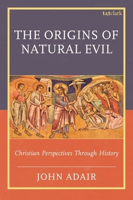 The Origins of Natural Evil: Christian Perspectives Through History by Adair, John