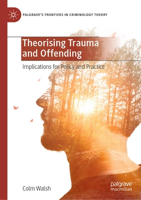 Theorising Trauma and Offending: Implications for Policy and Practice by Walsh, Colm