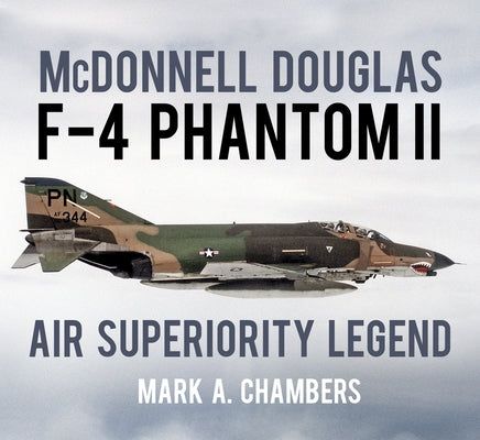 McDonnell Douglas F-4 Phantom II: Air Superiority Legend by Chambers, Mark A.