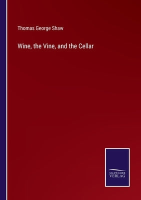 Wine, the Vine, and the Cellar by Shaw, Thomas George