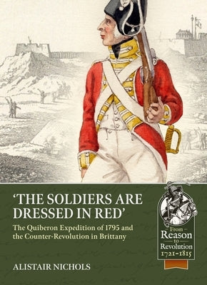The Soldiers Are Dressed in Red: The Quiberon Expedition of 1795 and the Counter-Revolution in Brittany by Nichols, Alistair