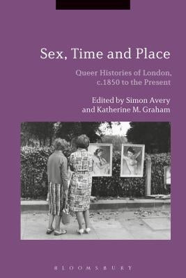 Sex, Time and Place: Queer Histories of London, c.1850 to the Present by Avery, Simon