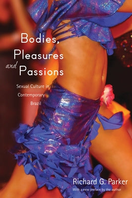Bodies, Pleasures, and Passions: Sexual Culture in Contemporary Brazil, Second Edition by Parker, Richard G.