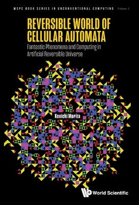 Reversible World of Cellular Automata: Fantastic Phenomena and Computing in Artificial Reversible Universe by Morita, Kenichi