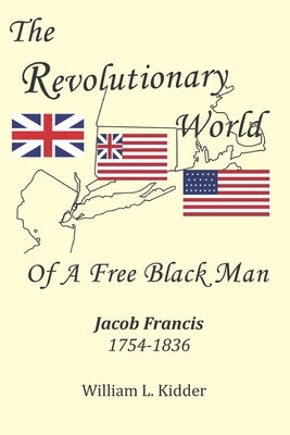 The Revolutionary World of a Free Black Man: Jacob Francis: 1754-1836 by Kidder, William L.