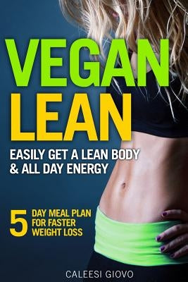 Vegan Lean: Easily Get a Lean Body & All Day Energy + 5 Day Meal Plan for Faster Weight Loss Results by Giovo, Caleesi