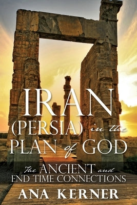 Iran (Persia) in the Plan of God: The Ancient and End Time Connections by Kerner, Ana