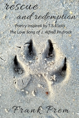 Rescue and Redemption: Poetry inspired by the T. S. Eliot poem 'The Love Song of J. Alfred Prufrock' by Prem, Frank