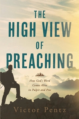 The High View of Preaching: How God' s Word Comes Alive in Pulpit and Pew by Pentz, Victor