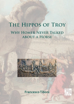 The Hippos of Troy: Why Homer Never Talked about a Horse by Tiboni, Francesco