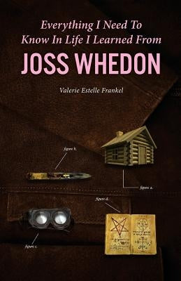 Everything I Need to Know in Life I Learned from Joss Whedon by Frankel, Valerie Estelle