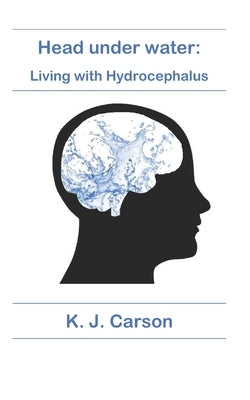 Head under water: Living with Hydrocephalus by Carson, K. J.