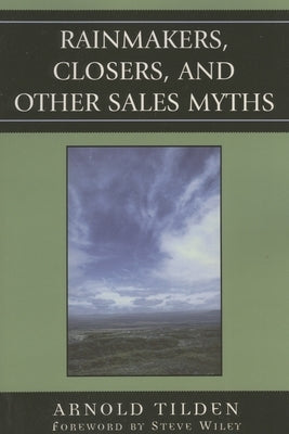 Rainmakers, Closers, and Other Sales Myths by Tilden, Arnold