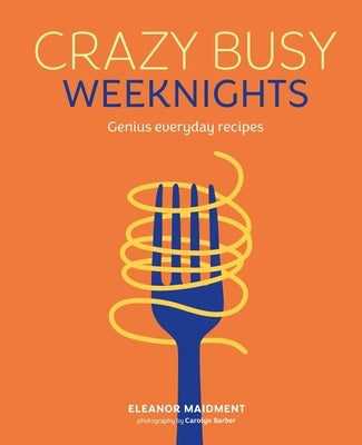 Crazy Busy Weeknights: Genius Everyday Recipes by Maidment, Eleanor