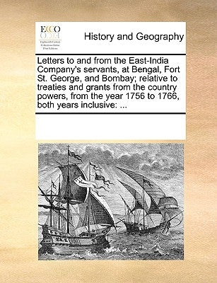 Letters to and from the East-India Company's Servants, at Bengal, Fort St. George, and Bombay; Relative to Treaties and Grants from the Country Powers by Multiple Contributors