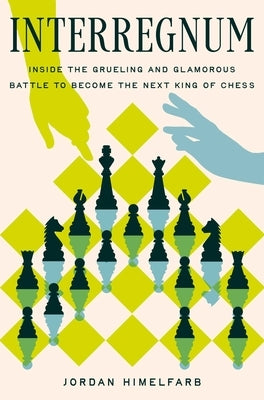 Interregnum: Inside the Grueling and Glamorous Battle to Become the Next King of Chess by Himelfarb, Jordan