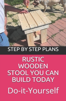 Rustic Wooden Stool You Can Build Today: Do It Yourself Project With Step By Step Plans Images by Epifanov, Philip