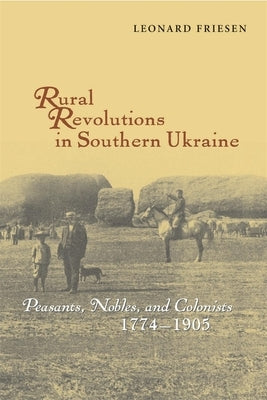 Rural Revolutions in Southern Ukraine: Peasants, Nobles, and Colonists, 1774-1905 by Friesen, Leonard