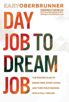 Day Job to Dream Job: The Proven Plan to Break Free, Start Living, and Turn Your Passion into a Full-Time Gig by Oberbrunner, Kary