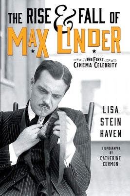 The Rise & Fall of Max Linder: The First Cinema Celebrity by Haven, Lisa Stein