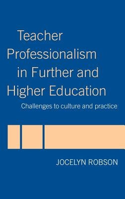 Teacher Professionalism in Further and Higher Education: Challenges to Culture and Practice by Robson, Jocelyn