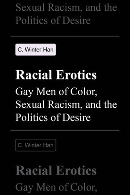 Racial Erotics: Gay Men of Color, Sexual Racism, and the Politics of Desire by Han, C. Winter