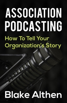 Association Podcasting: How To Tell Your Organizations Story by Bellenoit, Paula