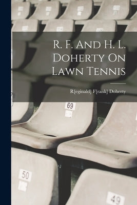 R. F. And H. L. Doherty On Lawn Tennis by Doherty, R[eginald] F[rank] 1872- [F