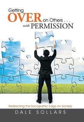 Getting Over on Others . . . with Permission: Redirecting the Sociopathic Edge on Society by Sollars, Dale