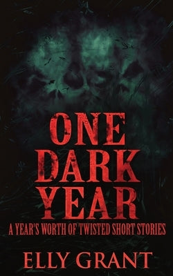 One Dark Year: A Year's Worth Of Twisted Short Stories by Grant, Elly
