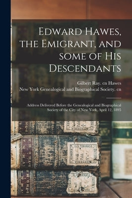 Edward Hawes, the Emigrant, and Some of His Descendants: Address Delivered Before the Genealogical and Biographical Society of the City of New York, A by Hawes, Gilbert Ray Cn