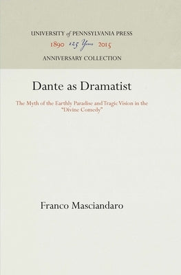 Dante as Dramatist: The Myth of the Earthly Paradise and Tragic Vision in the Divine Comedy by Masciandaro, Franco