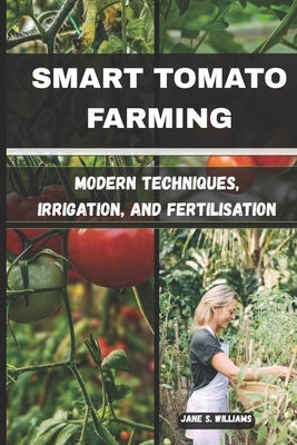 Smart Tomato Farming: Modern Techniques, Irrigation, and Fertilisation by S. Williams, Jane S. Williams