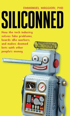 Siliconned: How the tech industry solves fake problems, hoards idle workers, and makes doomed bets with other people's money by Maggiori, Emmanuel