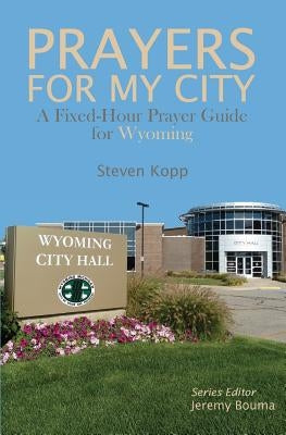 Prayers for My City: A Fixed-Hour Prayer Guide for Wyoming by Bouma, Jeremy