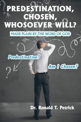 Predestination, Chosen, Whosoever Will? by Petrick, Ronald