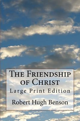 The Friendship of Christ: Large Print Edition by Benson, Robert Hugh